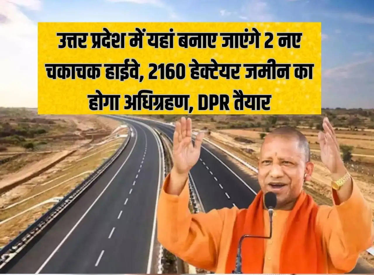 2 new Chakachak highways will be built here in Uttar Pradesh, 2160 hectares of land will be acquired, DPR ready