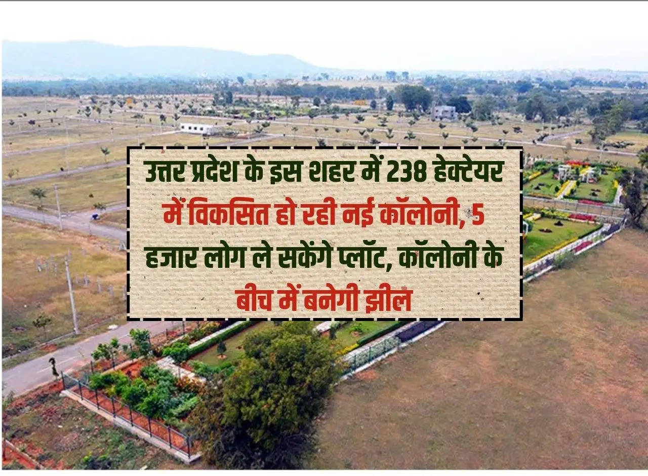 A new colony is being developed on 238 hectares in this city of Uttar Pradesh, 5 thousand people will be able to take a plot, a lake will be built in the middle of the colony.