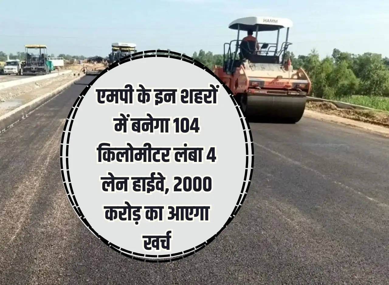 104 km long 4 lane highway will be built in these cities of MP, it will cost Rs 2000 crore