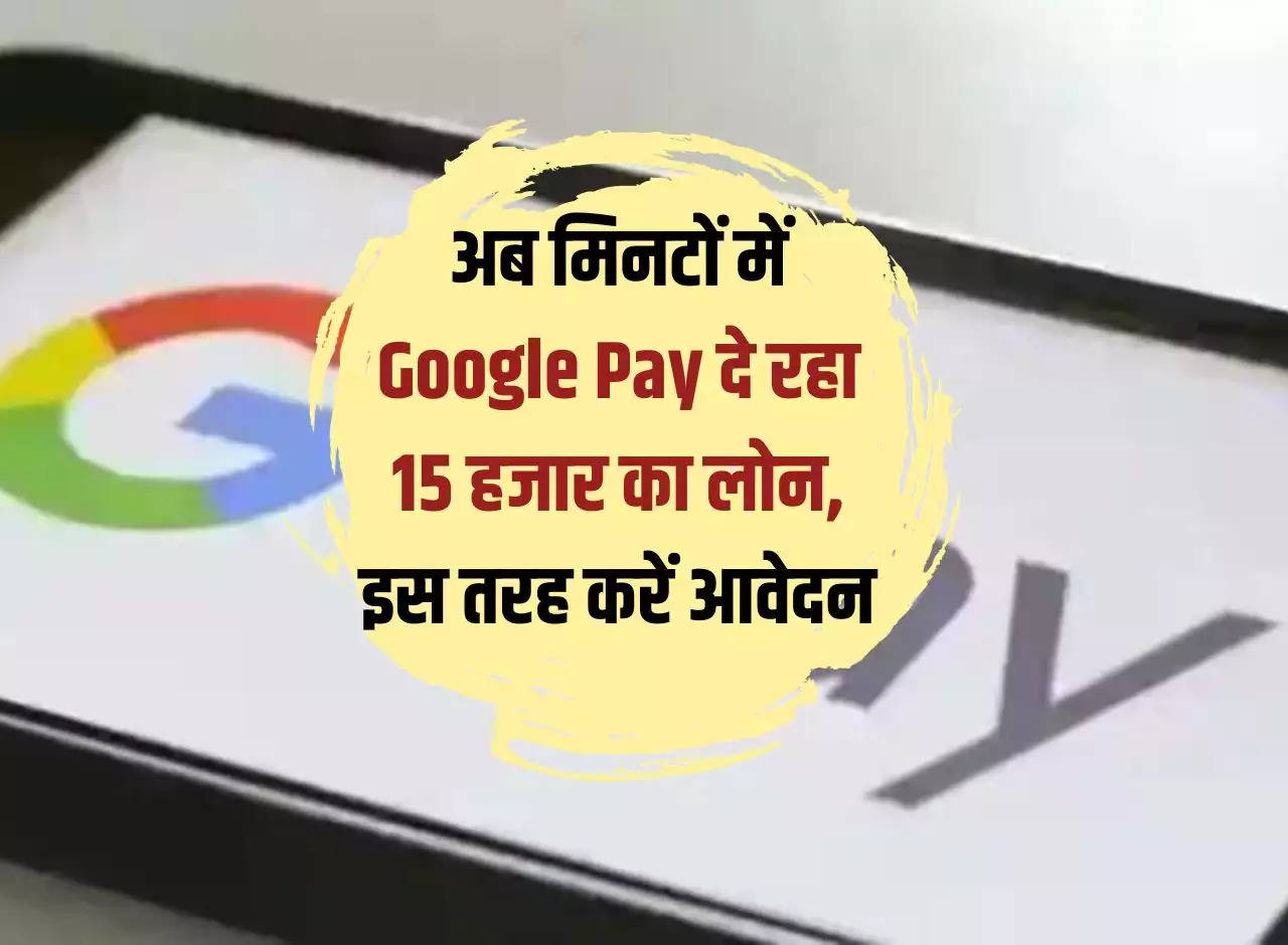 Now Google Pay is giving loan of Rs 15 thousand in minutes, apply this way