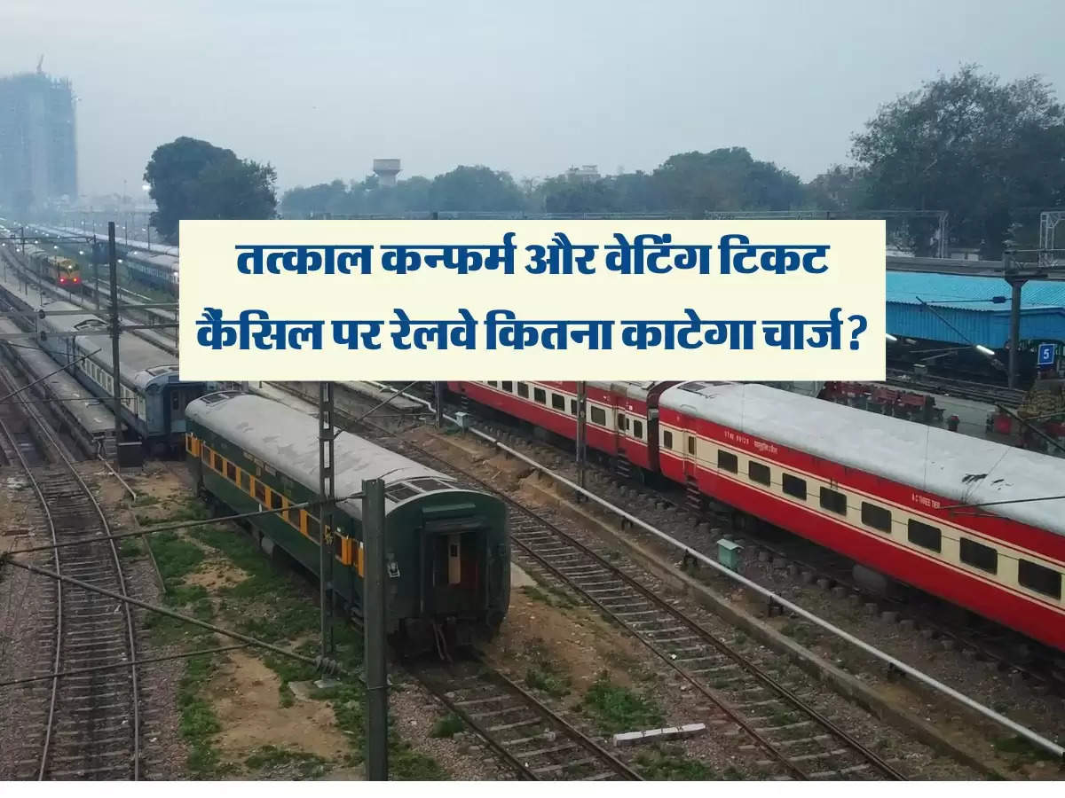 Indian Railway : तत्काल कन्फर्म और वेटिंग टिकट कैंसिल पर रेलवे कितना काटेगा चार्ज?