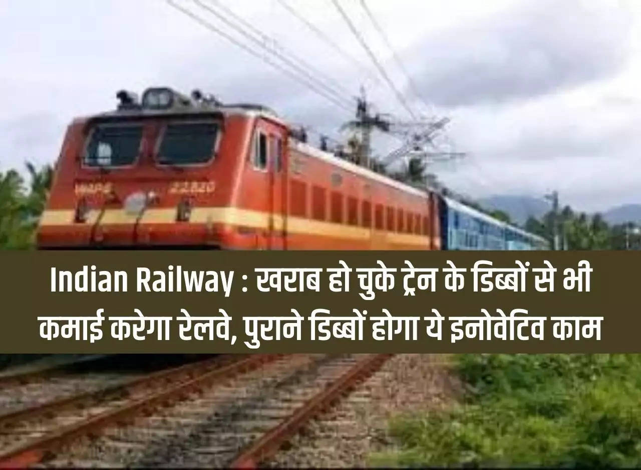 Indian Railways: Railways will earn money even from damaged train coaches, this innovative work will be done on old coaches.