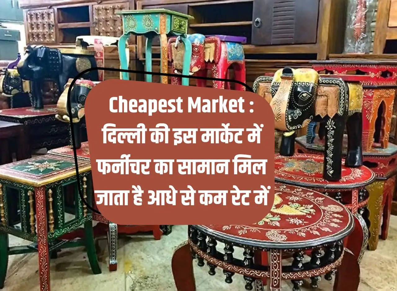 Cheapest Market: In this market of Delhi, furniture items are available at less than half the rate.