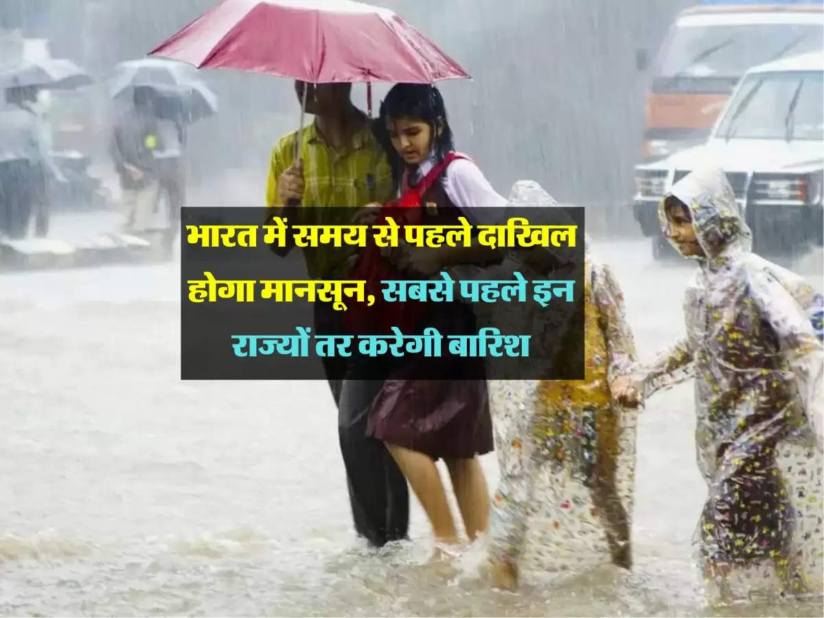 Monsoon : भारत में समय से पहले दाखिल होगा मानसून, सबसे पहले इन राज्यों तर करेगी बारिश