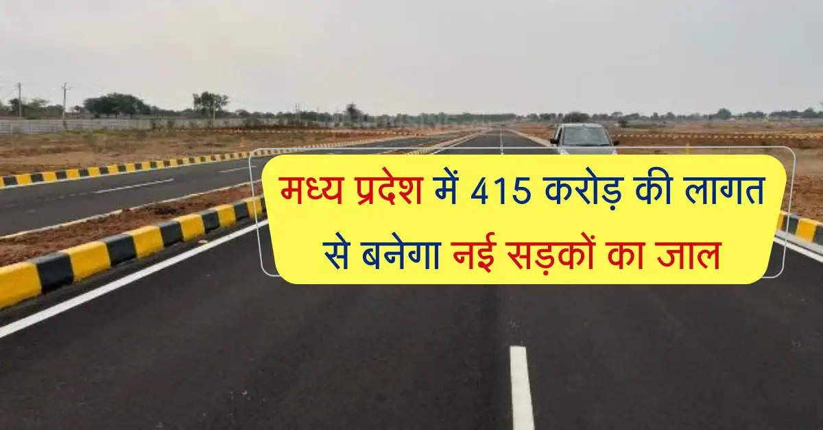 मध्य प्रदेश में 415 करोड़ की लागत से बनेगा नई सड़कों का जाल, इन जिलों को मिलेगा बड़ा लाभ