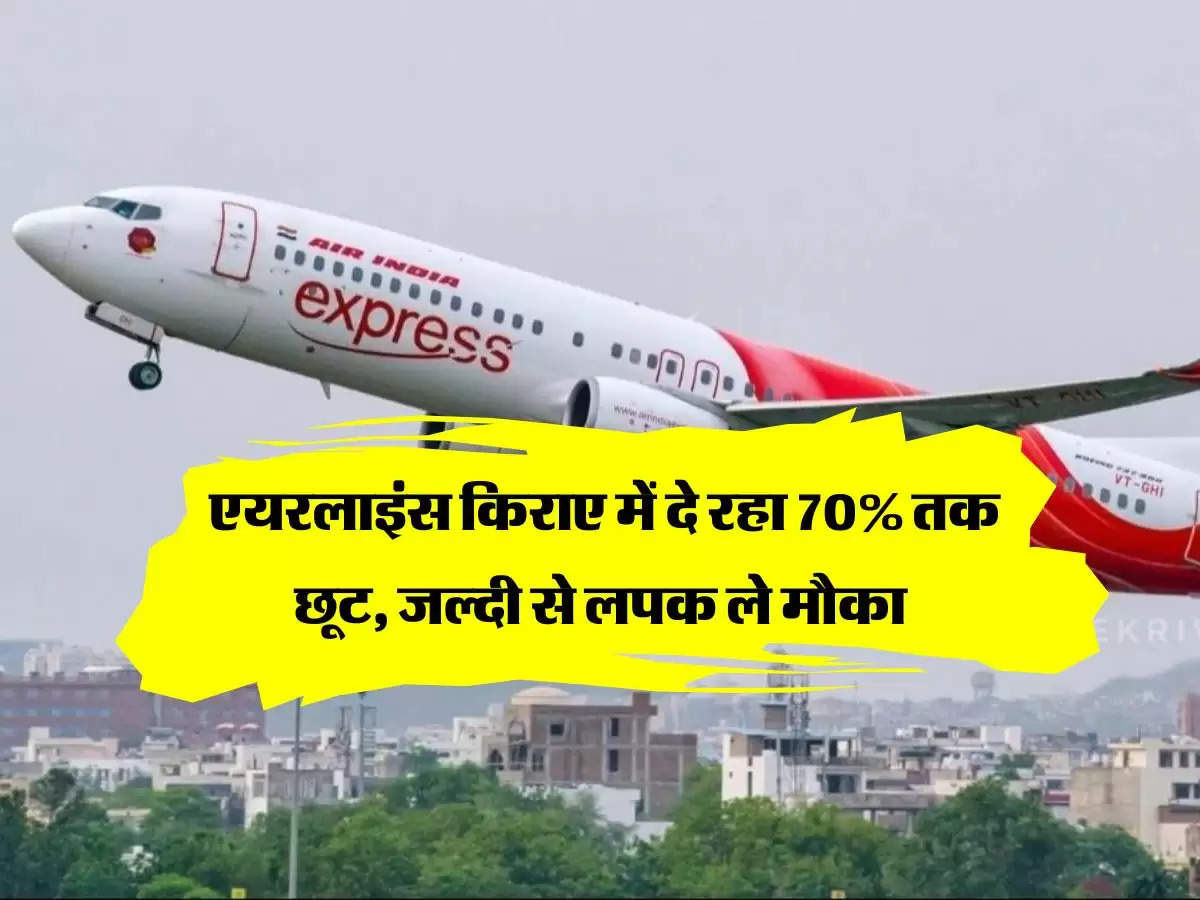 Air India Express : एयरलाइंस किराए में दे रहा 70% तक छूट, जल्दी से लपक ले मौका