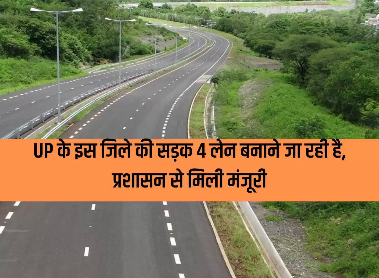 The road in this district of UP is going to be made 4 lane, approval received from the administration