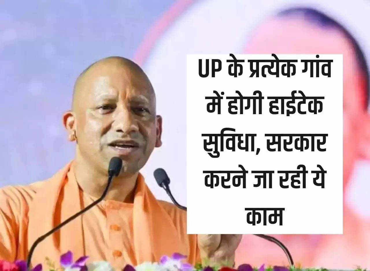 There will be hi-tech facilities in every village of Uttar Pradesh, the government is going to do this work