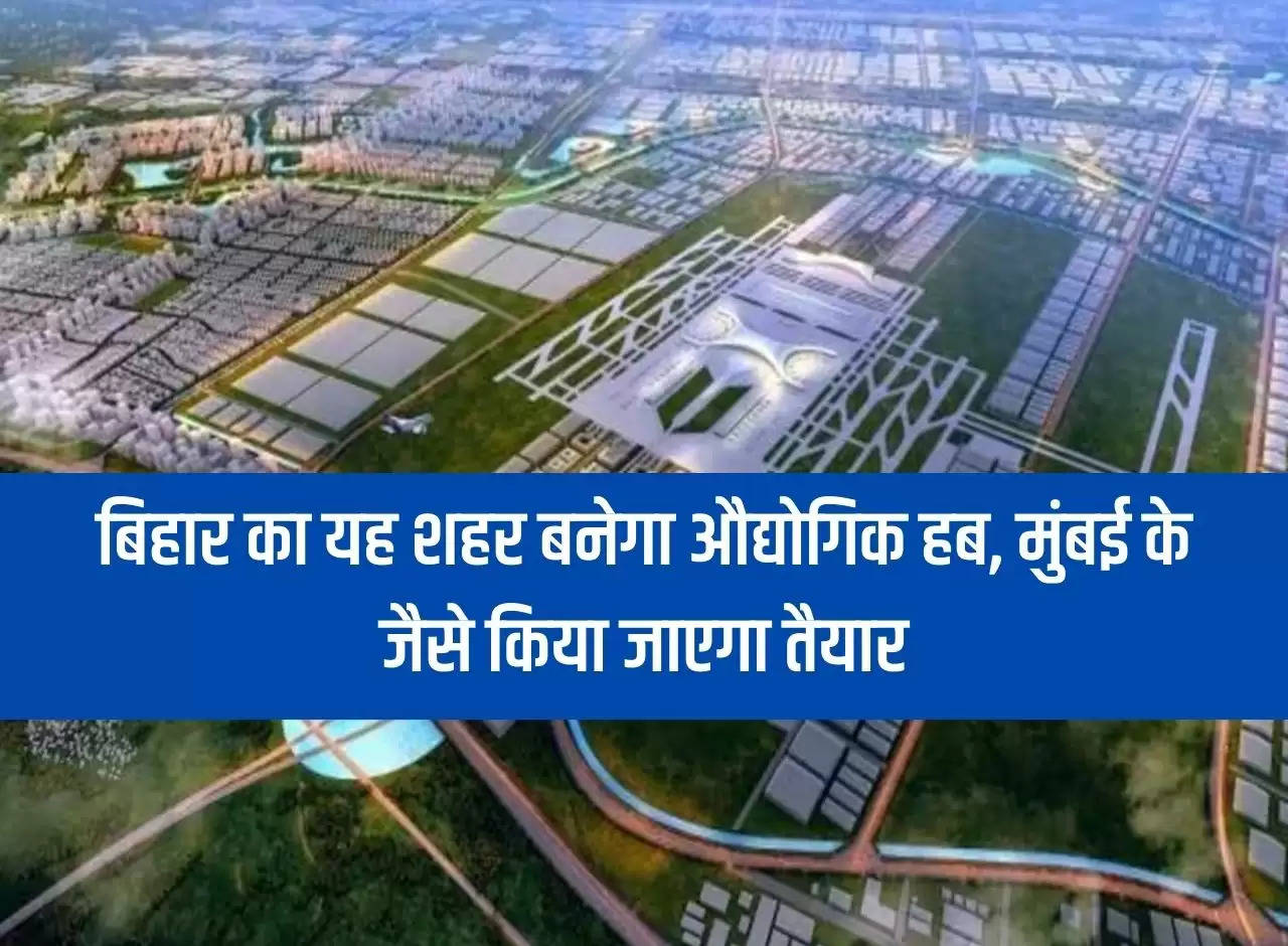 This city of Bihar will become an industrial hub, will be prepared like Mumbai