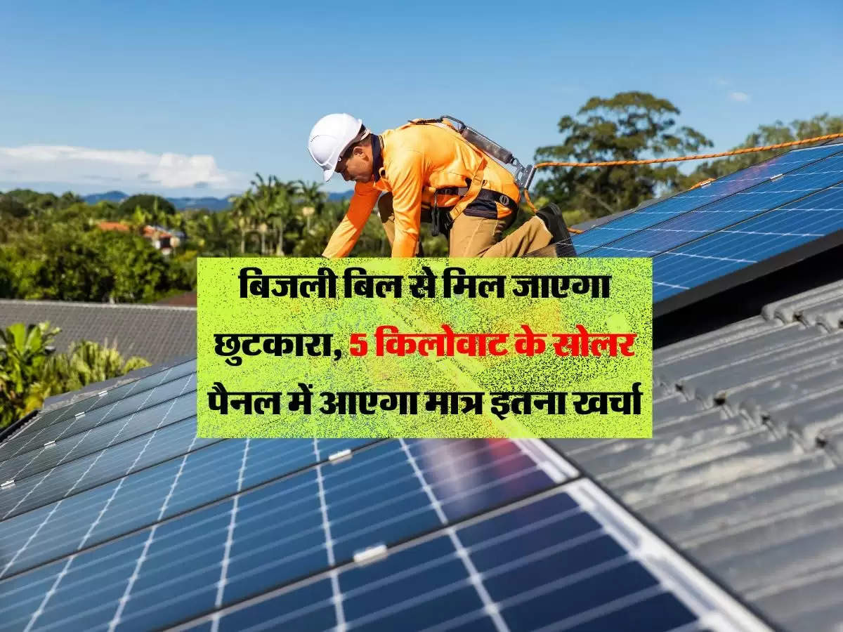 Rooftop Solar : बिजली बिल से मिल जाएगा छुटकारा, 5 किलोवाट के सोलर पैनल में आएगा मात्र इतना खर्चा