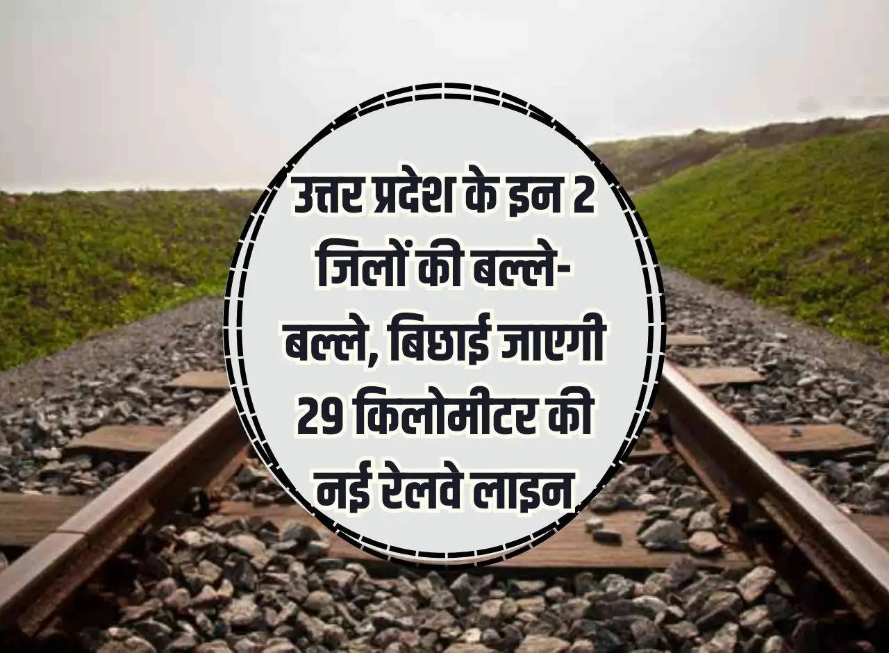 A new railway line of 29 kilometers will be laid in these two districts of Uttar Pradesh.