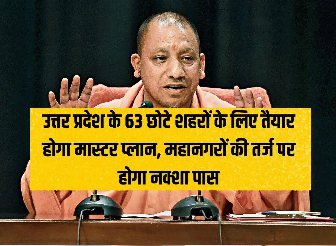 Master plan will be prepared for 63 small cities of Uttar Pradesh, map will be passed on the lines of metros