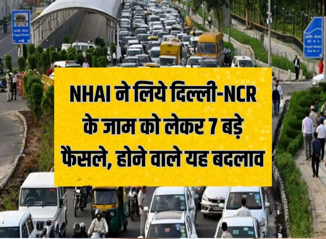 NHAI took 7 big decisions regarding the traffic jam in Delhi-NCR, these changes are going to happen