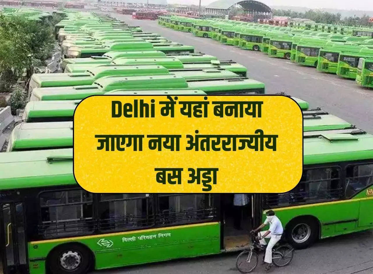 A new interstate bus stand will be built here in Delhi, buses will be available for every state.