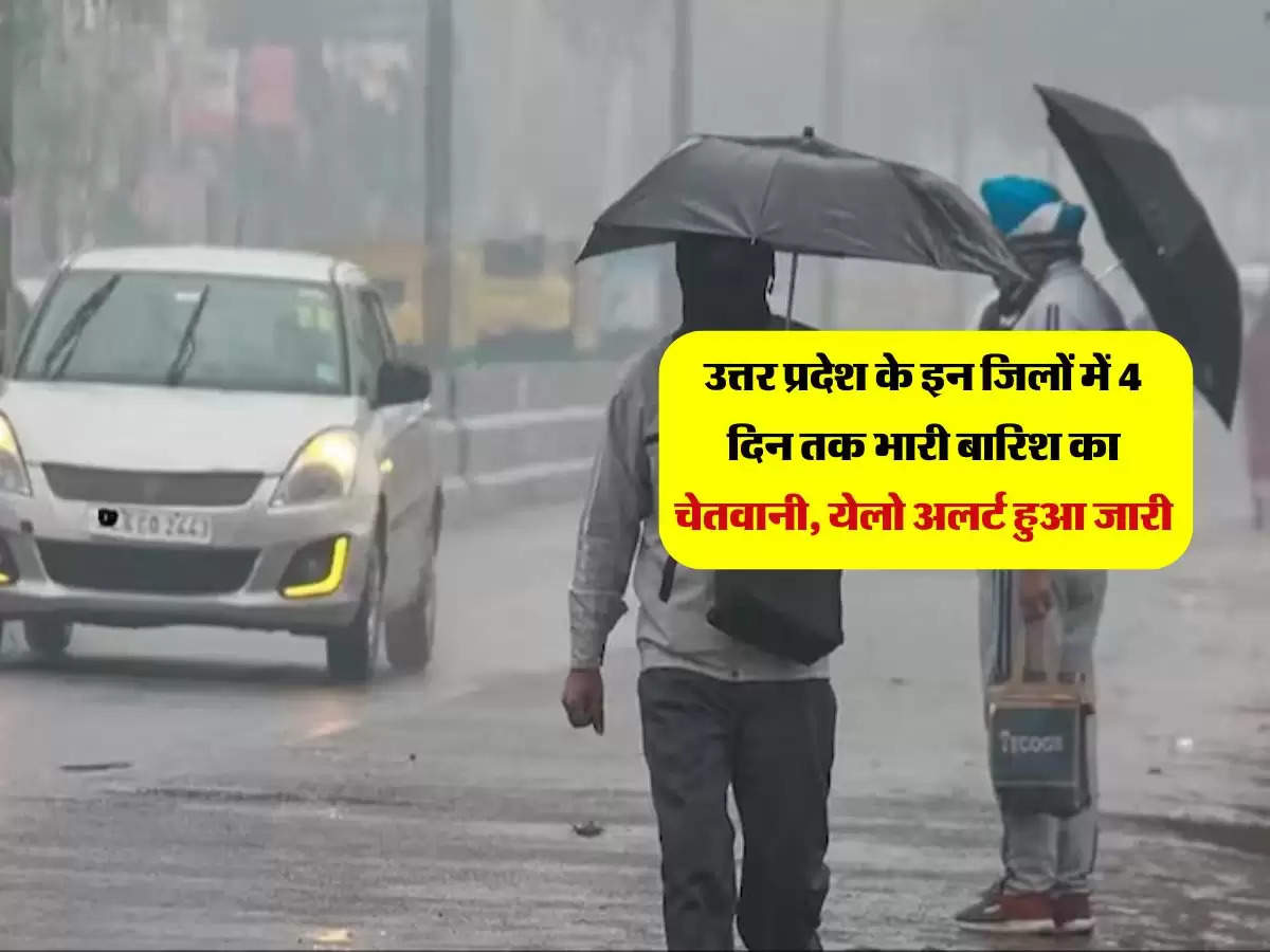 UP Mausam Alert : उत्तर प्रदेश के इन जिलों में 4 दिन तक भारी बारिश का चेतवानी, येलो अलर्ट हुआ जारी