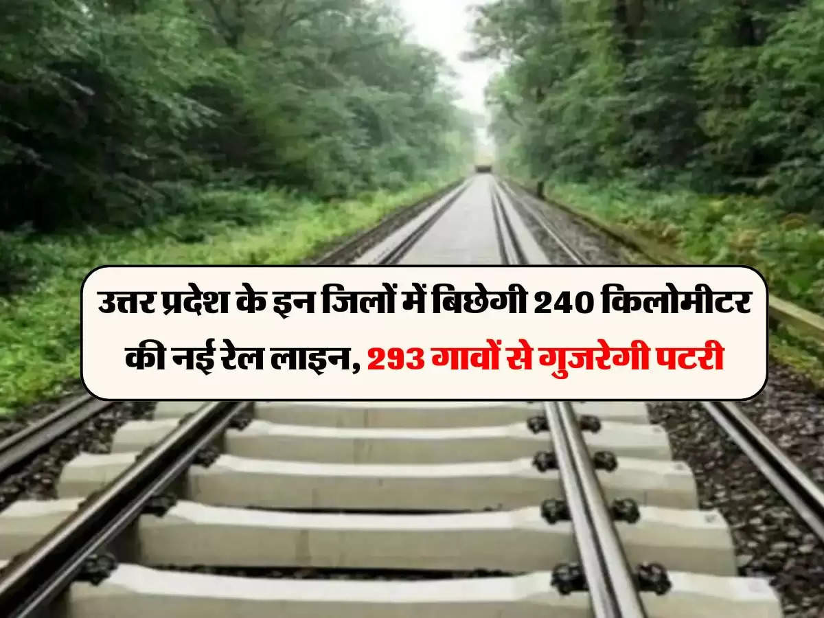 उत्तर प्रदेश के इन जिलों में बिछेगी 240 किलोमीटर की नई रेल लाइन, 293 गावों से गुजरेगी पटरी