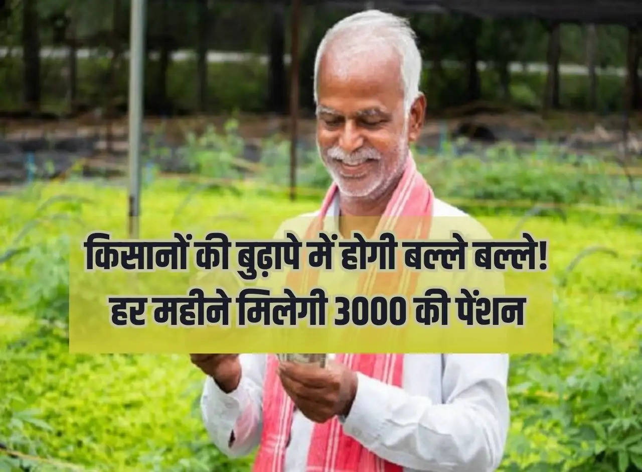 Farmers will have trouble in their old age! You will get a pension of Rs 3000 every month