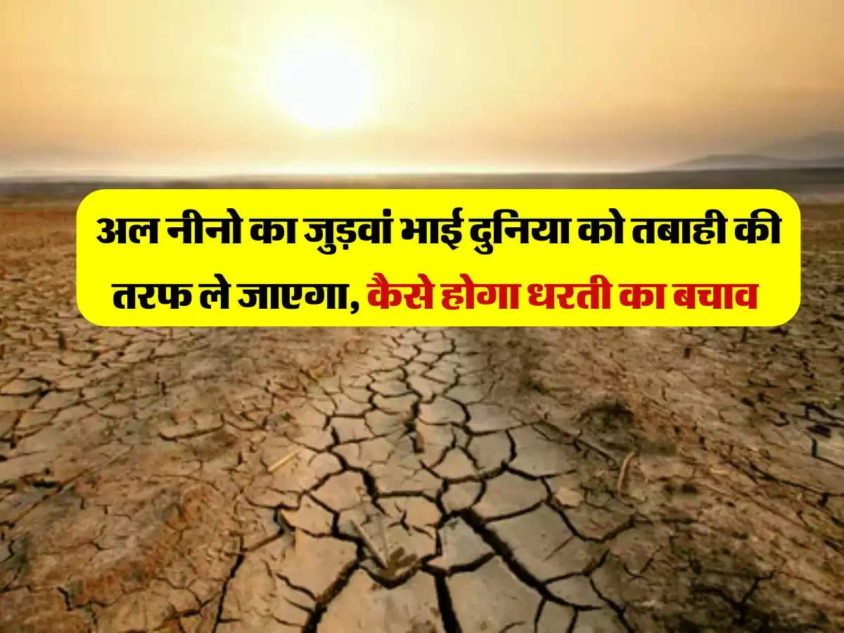 El Nino: अल नीनो का जुड़वां भाई दुनिया को तबाही की तरफ ले जाएगा, कैसे होगा धरती का बचाव 