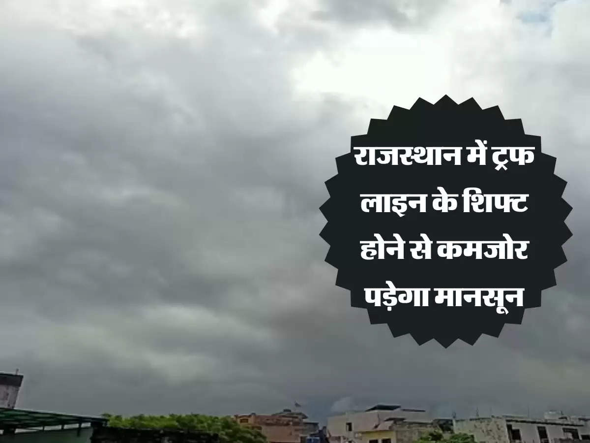 राजस्थान में ट्रफ लाइन के शिफ्ट होने से कमजोर पड़ेगा मानसून, जानिए फिर कब शुरू होगी बारिश?