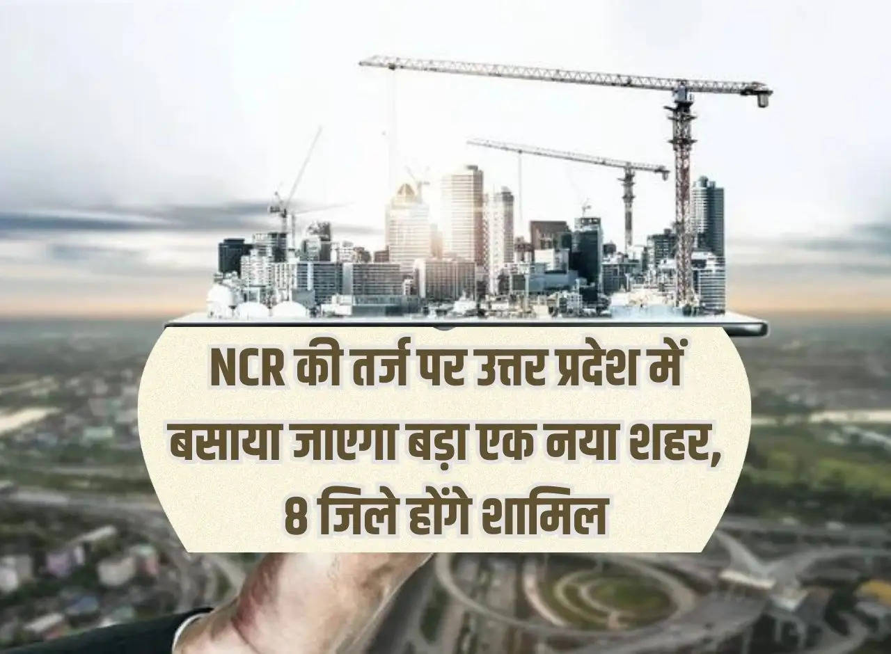 A big new city will be established in Uttar Pradesh on the lines of NCR, 8 districts will be included.