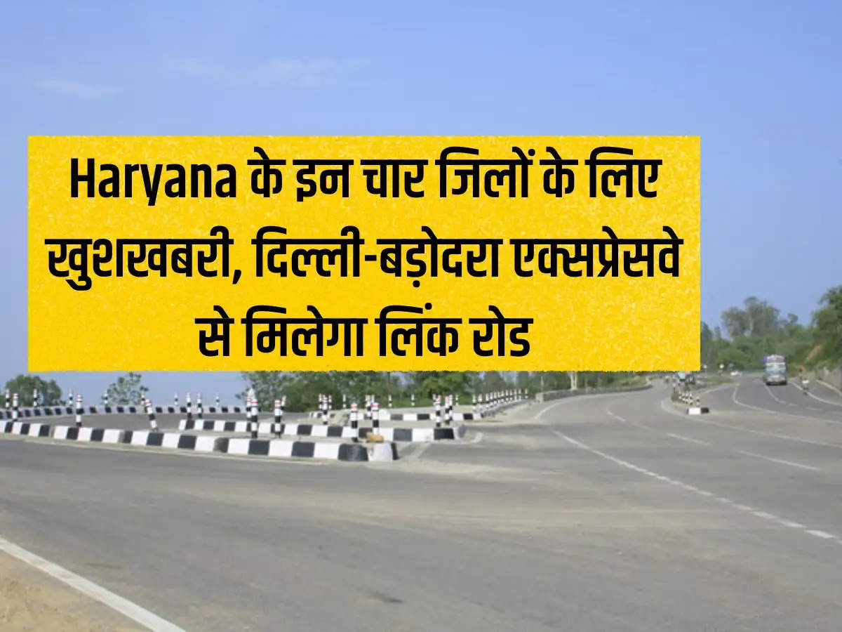 Good news for these four districts of Haryana, link road will be available from Delhi-Vadodara Expressway.