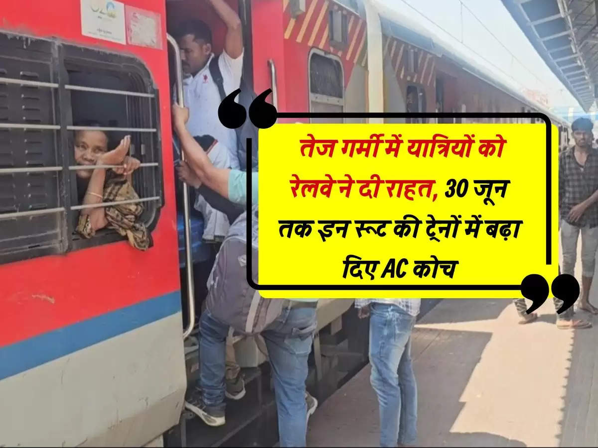 Railway : तेज गर्मी में यात्रियों को रेलवे ने दी राहत, 30 जून तक इन रूट की ट्रेनों में बढ़ा दिए AC कोच