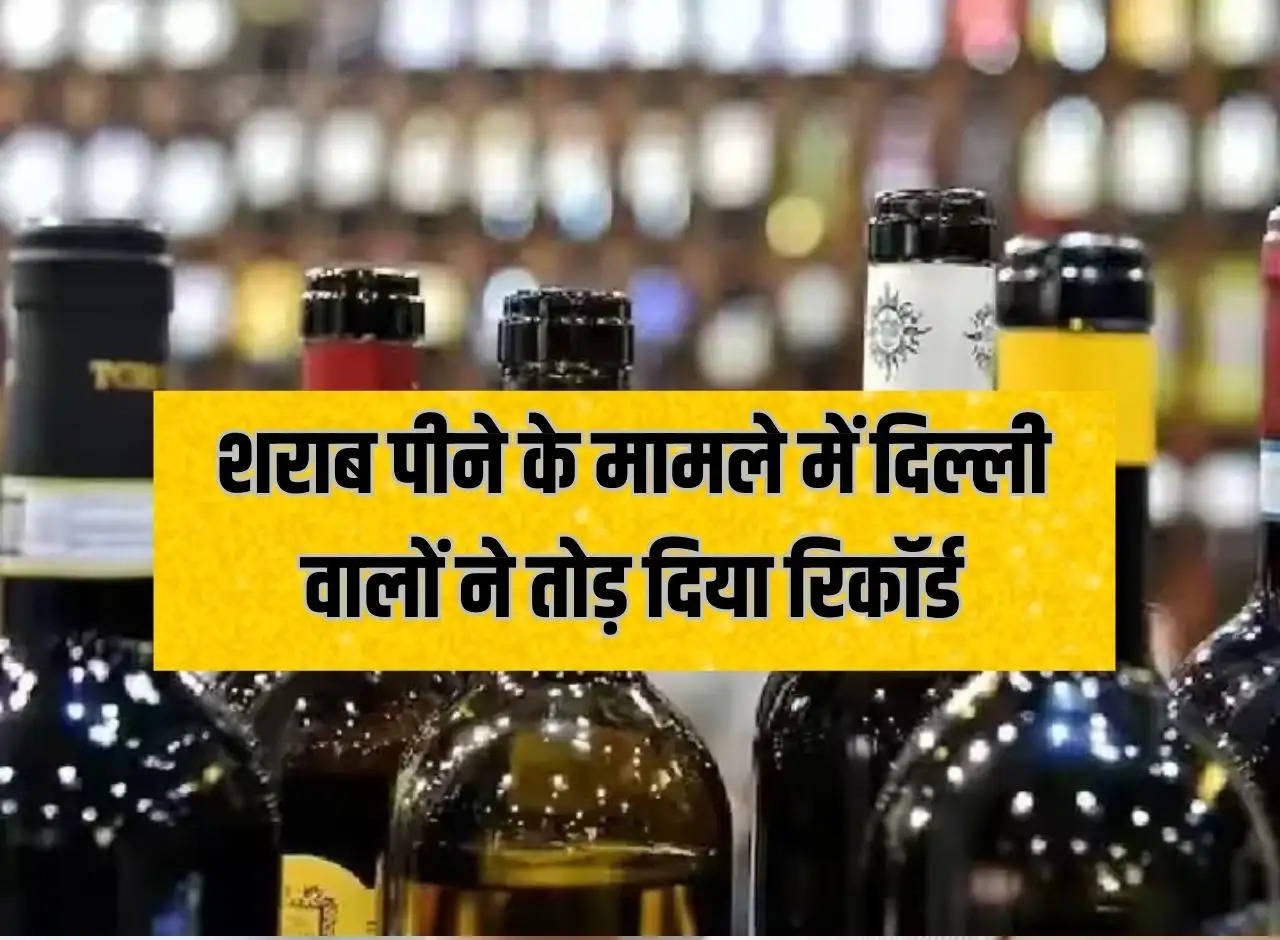 Liquor: Delhiites broke the record in terms of drinking alcohol, drank so many crores of bottles of liquor