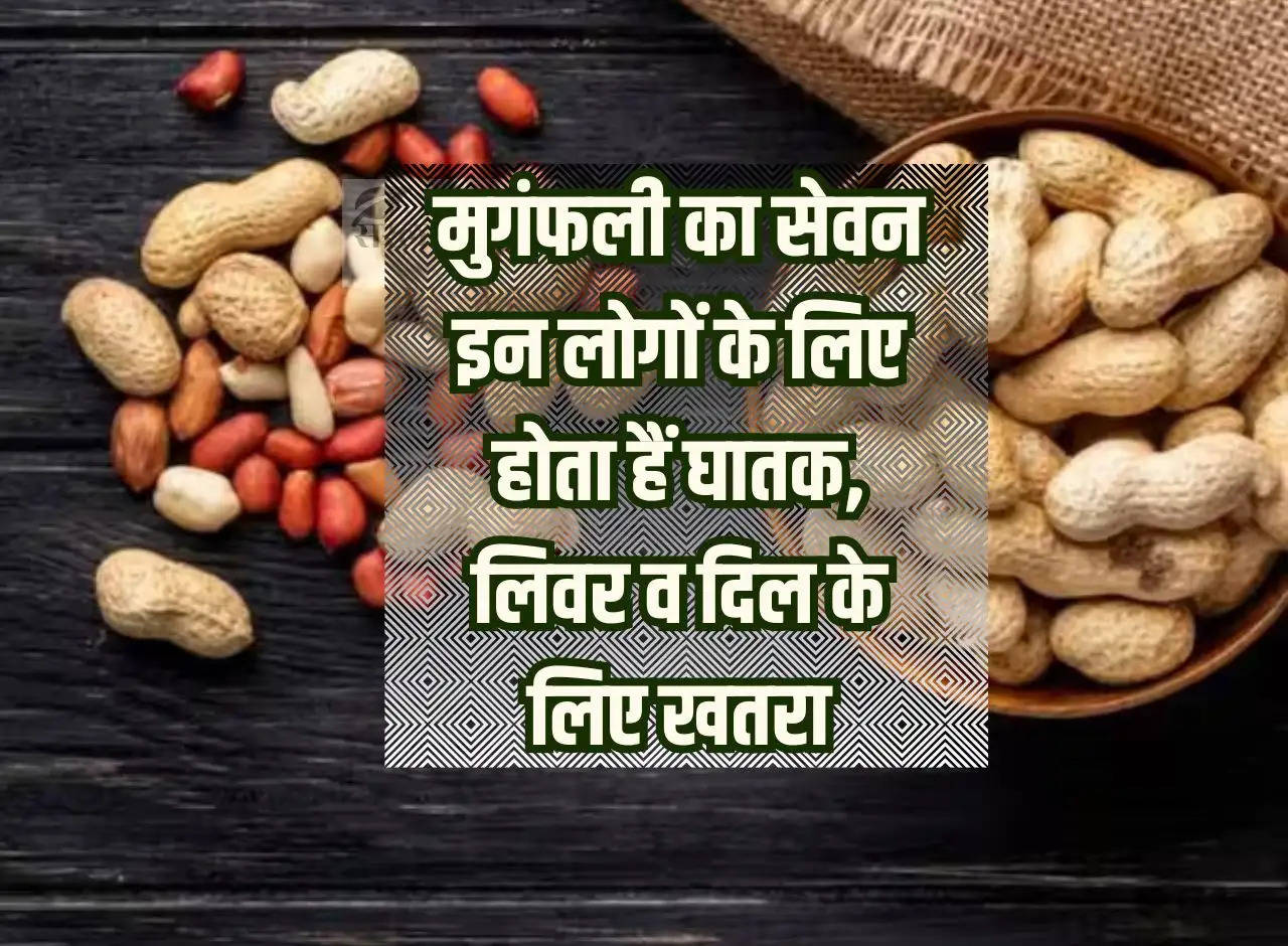 Healthy Tips:   Consumption   of peanuts is fatal for these people, there is a danger to liver and heart.