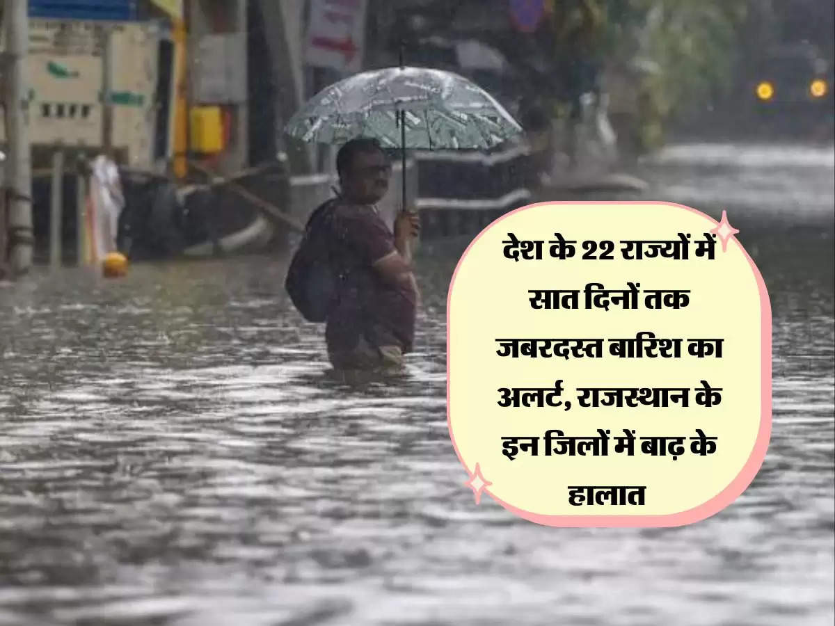 देश के 22 राज्यों में सात दिनों तक जबरदस्त बारिश का अलर्ट, राजस्थान के इन जिलों में बाढ़ के हालात 