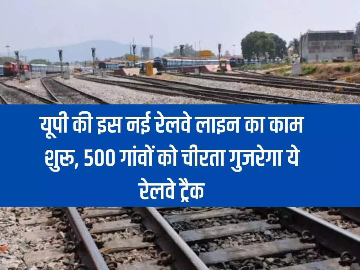 UP: Work on this new railway line of Uttar Pradesh begins, this railway track will pass through 500 villages.