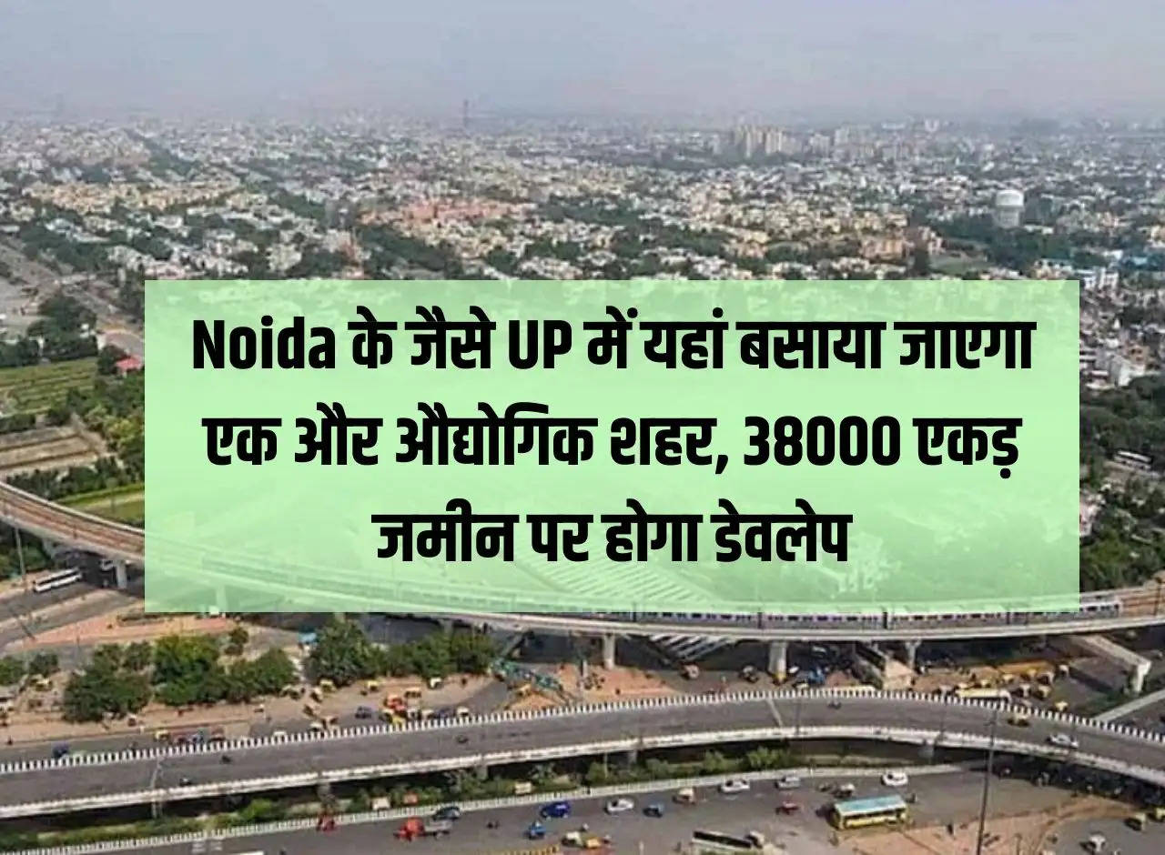 Like Noida, another industrial city will be established here in UP, it will be developed on 38000 acres of land.