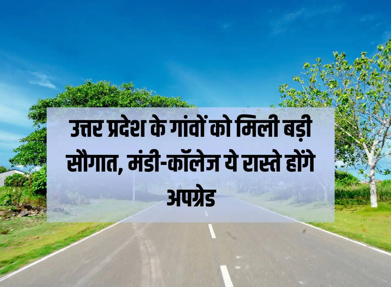 Villages of Uttar Pradesh got a big gift, Mandi-College roads will be upgraded