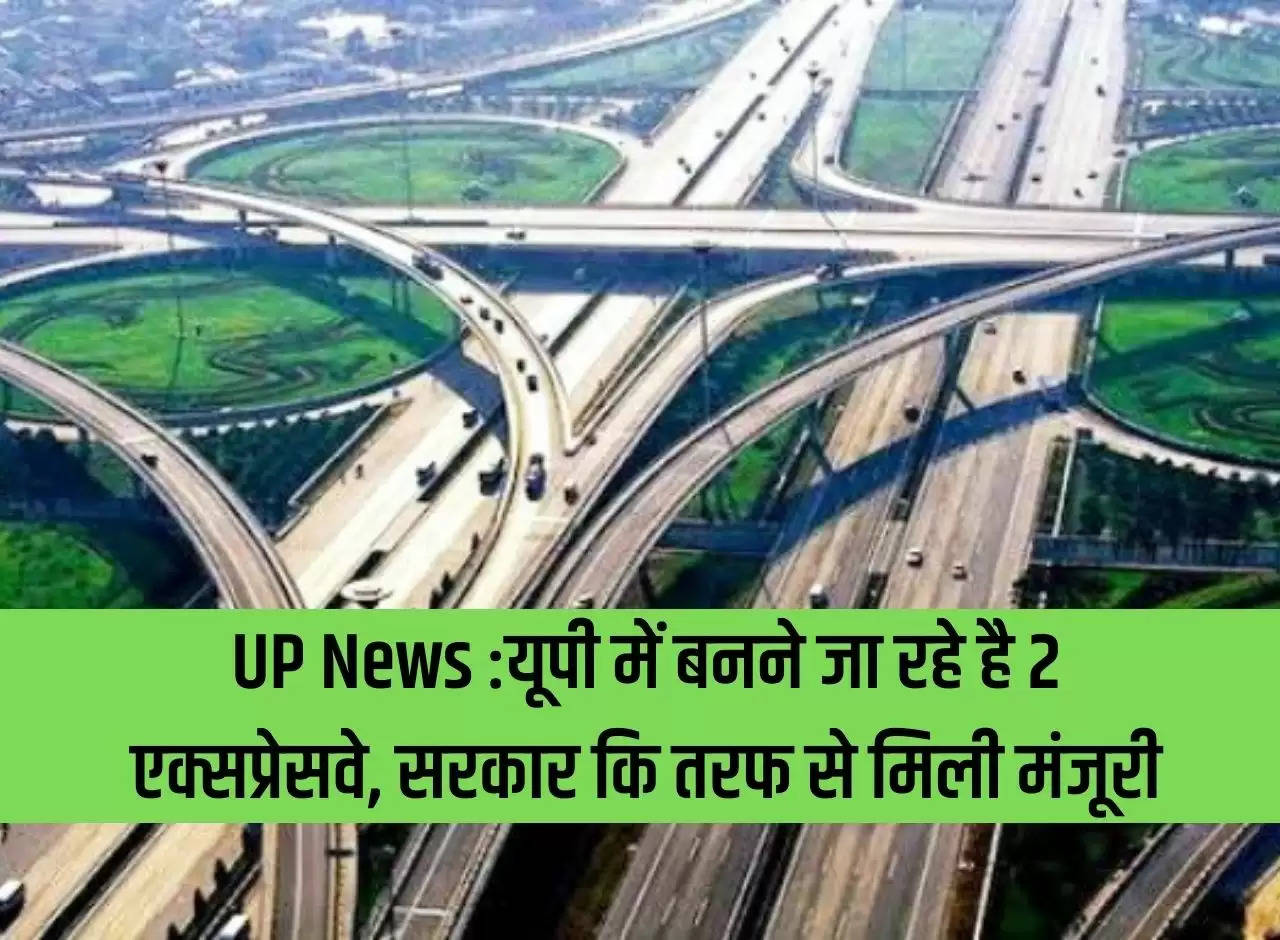 UP News: 2 expressways are going to be built in UP, approval received from the government.