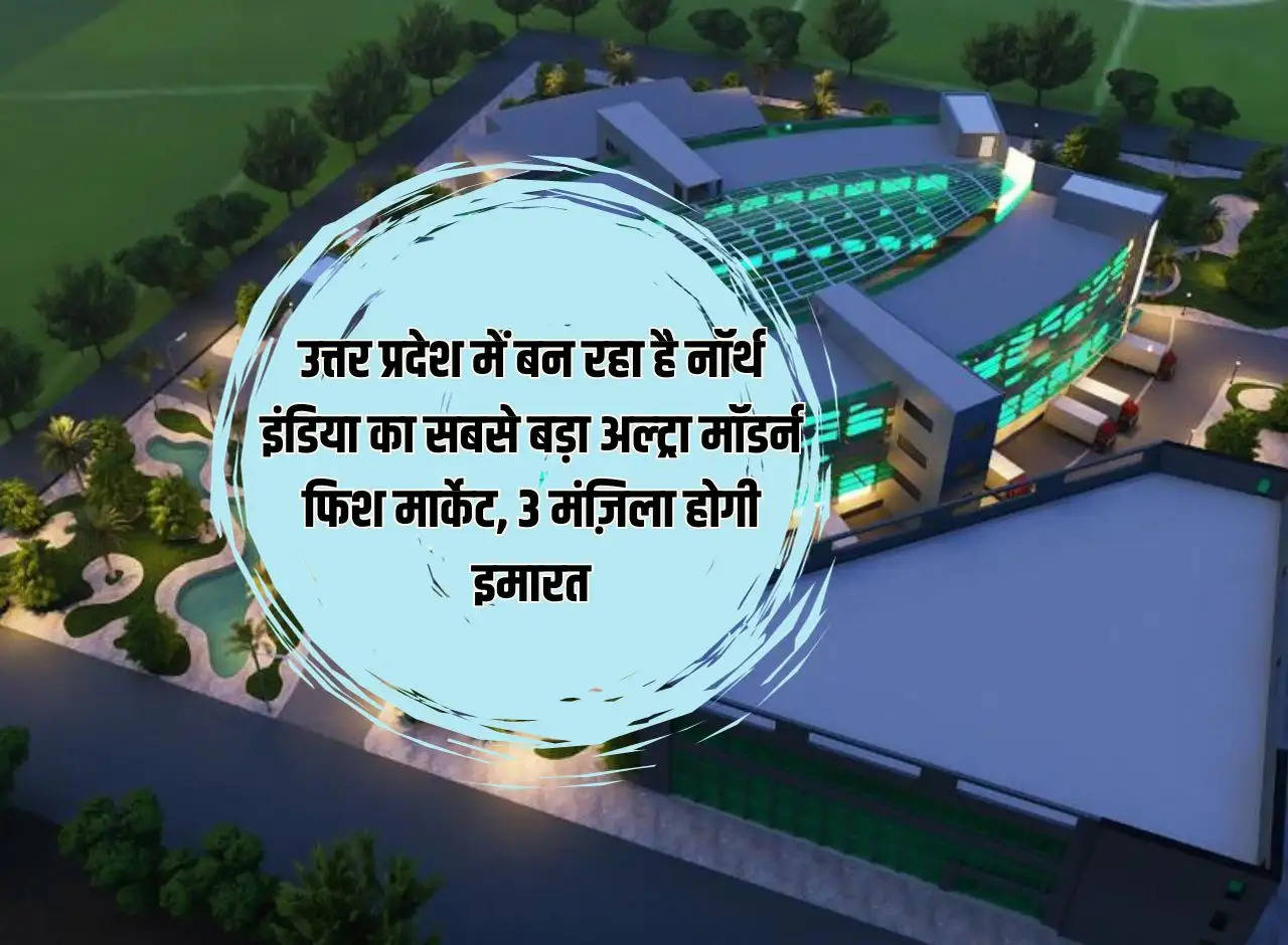 North India's largest ultra modern fish market is being built in Uttar Pradesh, the building will be 3 storeyed.