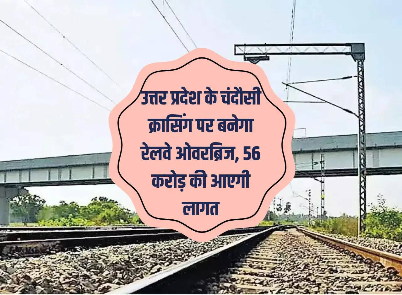 Railway overbridge to be built at Chandausi crossing in Uttar Pradesh, will cost Rs 56 crore