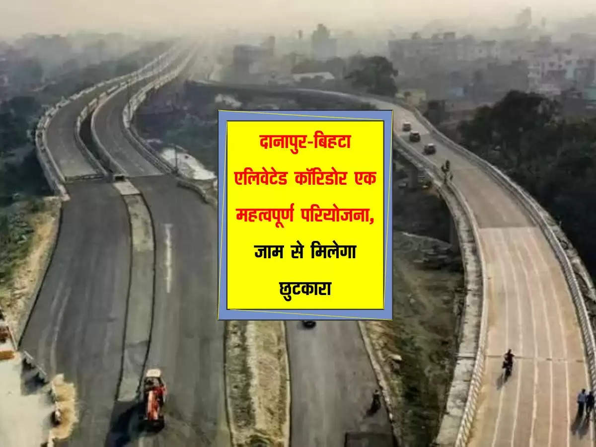 दानापुर-बिहटा एलिवेटेड कॉरिडोर एक महत्वपूर्ण परियोजना, जाम से मिलेगा छुटकारा