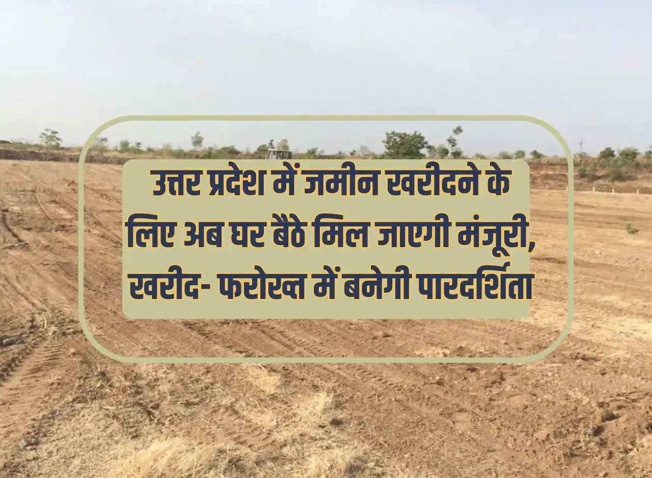 Approval for buying land in Uttar Pradesh will now be available sitting at home, there will be transparency in buying and selling.