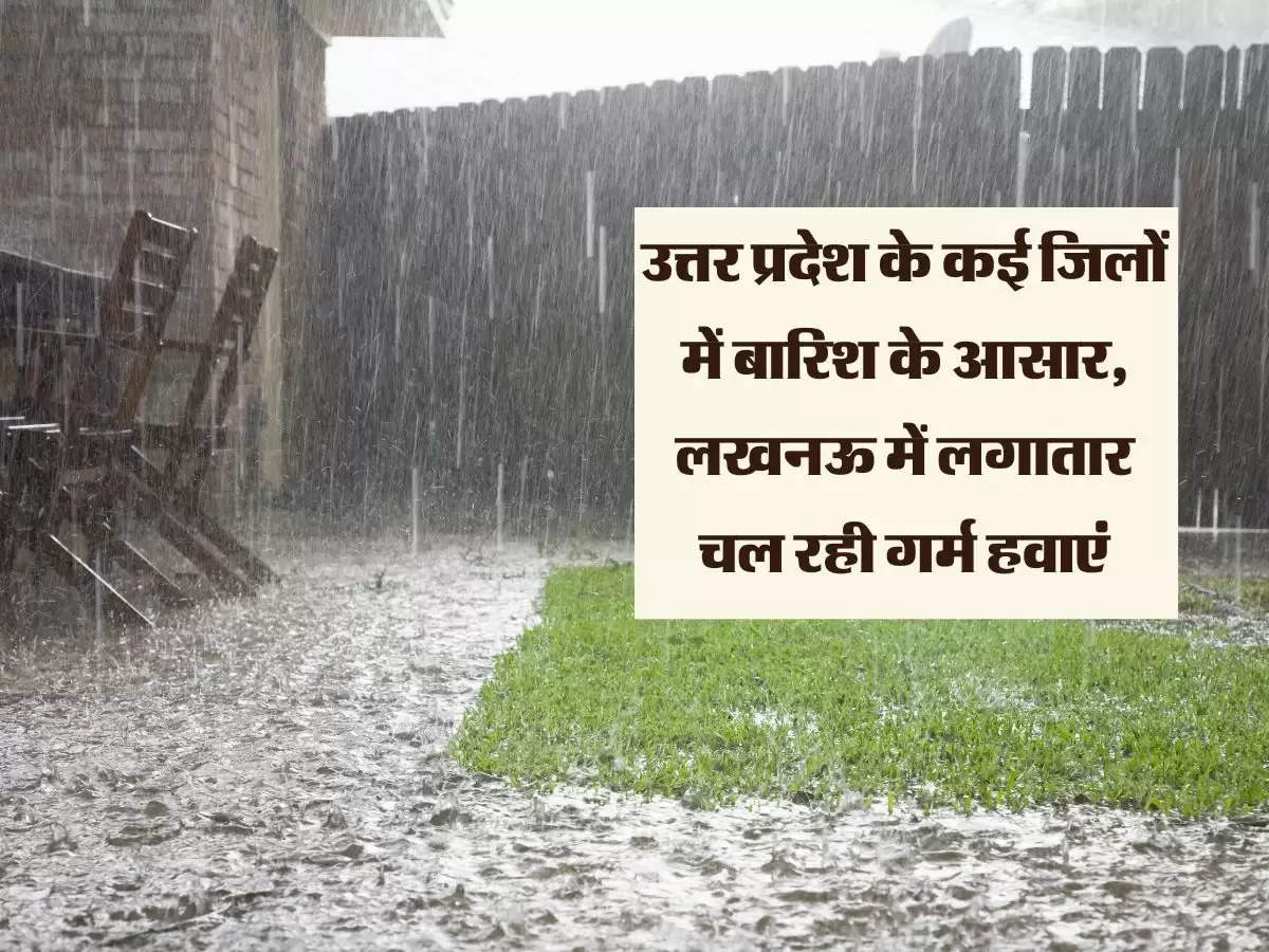 उत्तर प्रदेश के कई जिलों में बारिश के आसार, लखनऊ में लगातार चल रही गर्म हवाएं