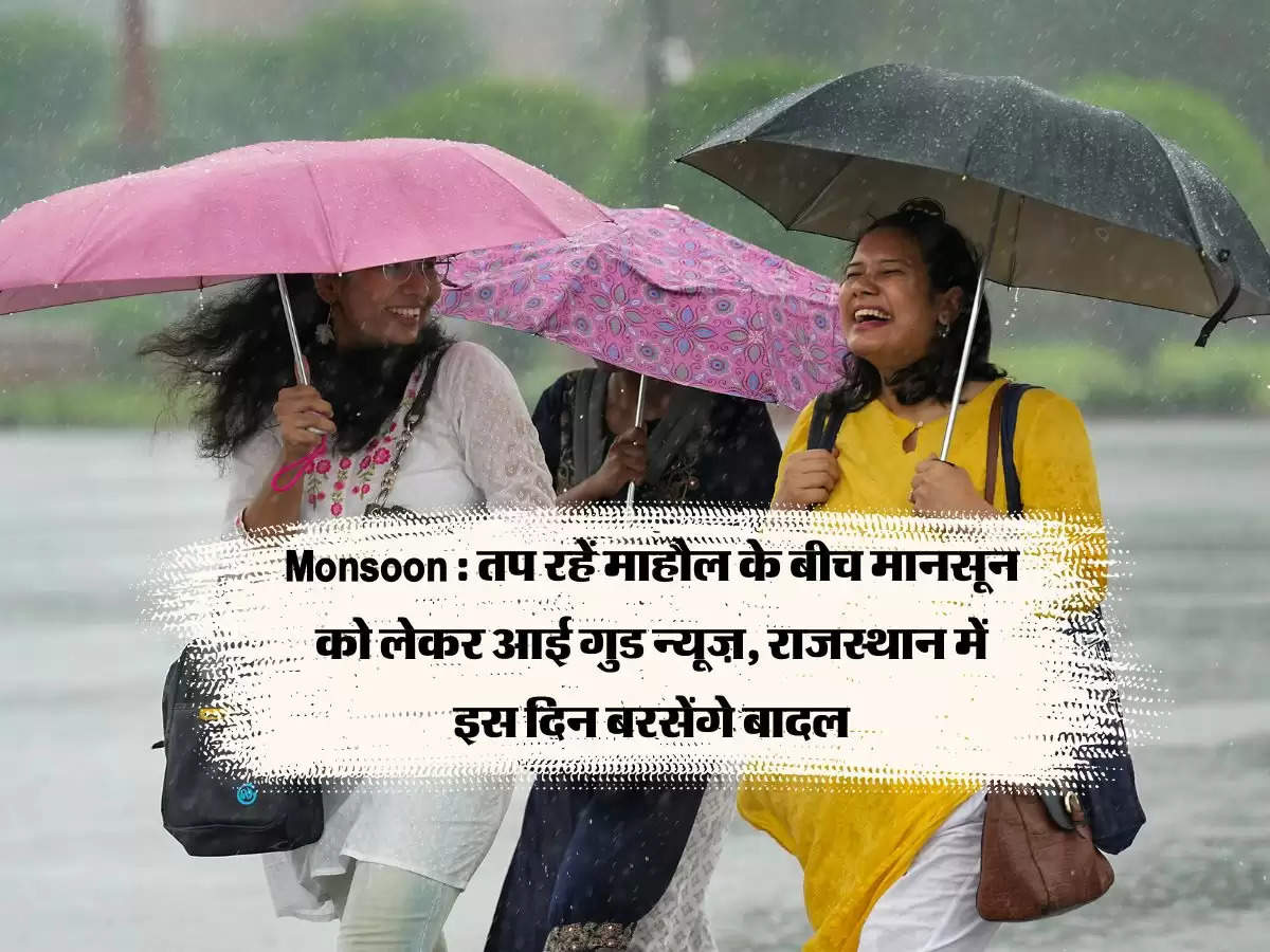 Monsoon : तप रहें माहौल के बीच मानसून को लेकर आई गुड न्यूज़, राजस्थान में इस दिन बरसेंगे बादल