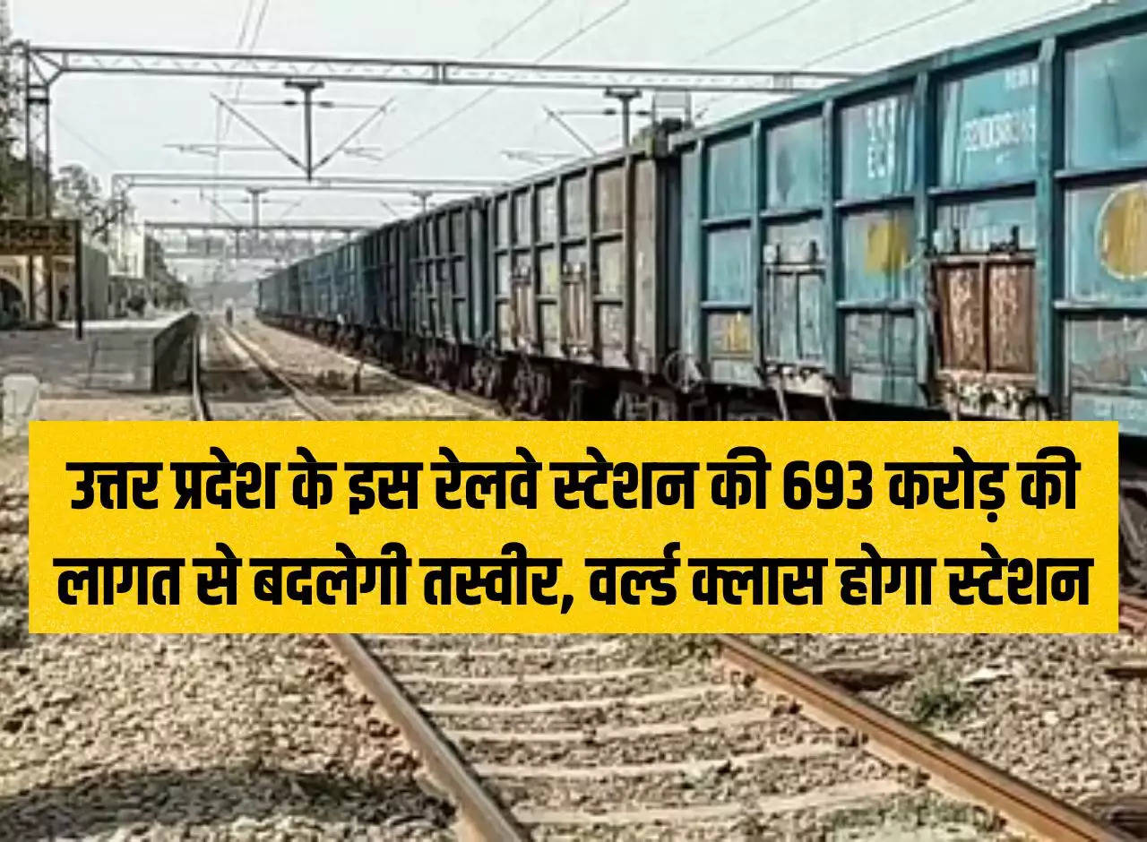 UP News: The picture of this railway station of Uttar Pradesh will change at a cost of Rs 693 crore, the station will be world class.