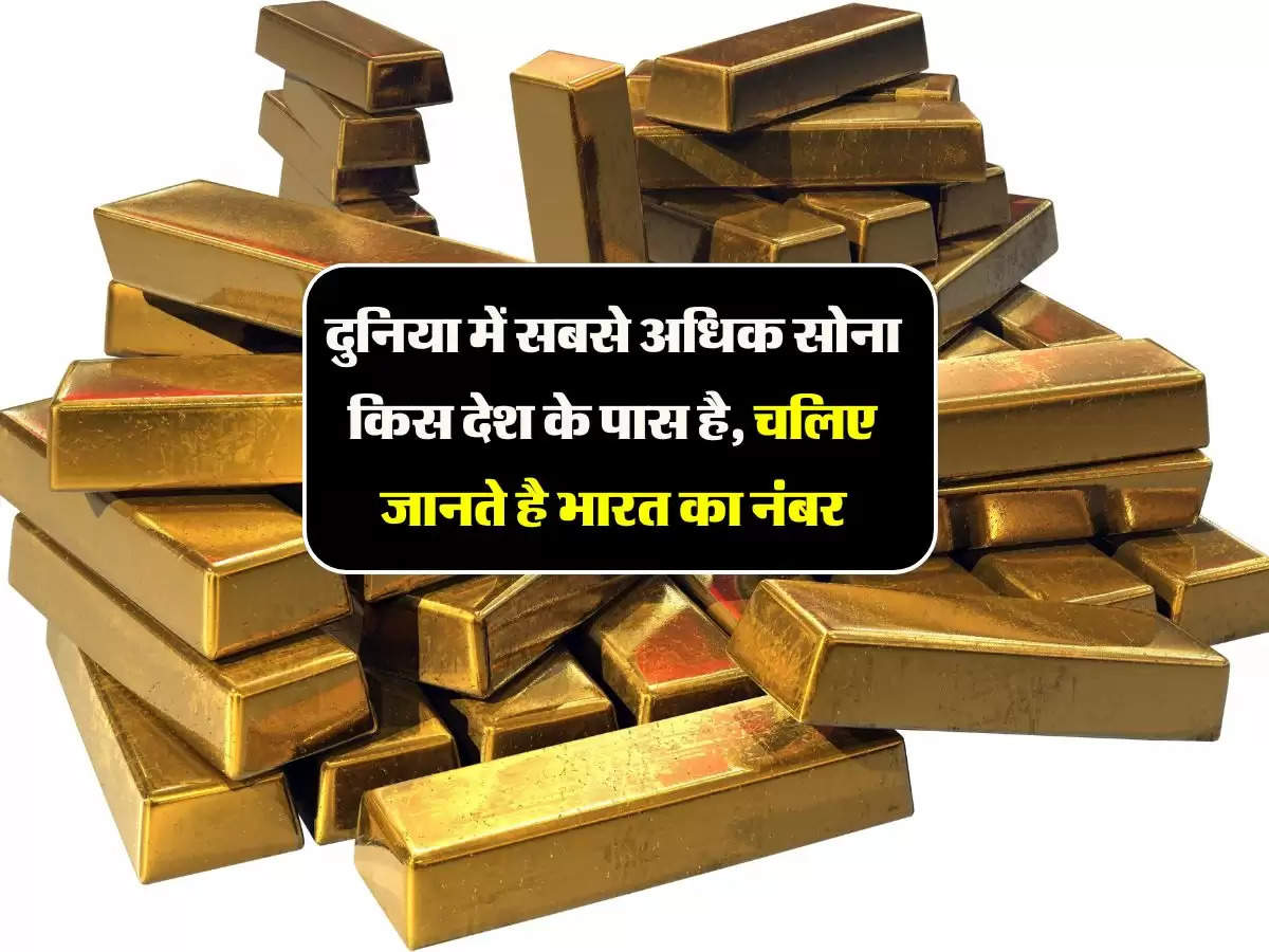 दुनिया में सबसे अधिक सोना किस देश के पास है, चलिए जानते है भारत का नंबर
