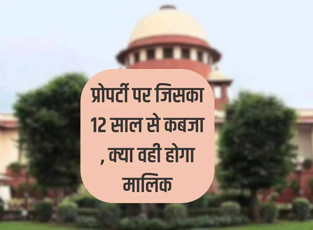 Property: The one who has been in possession of the property for 12 years, will he be the owner, know the decision of the Supreme Court