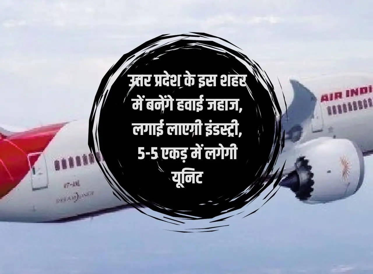 Airplanes will be built in this city of Uttar Pradesh, industry will be set up, units will be set up in 5-5 acres.