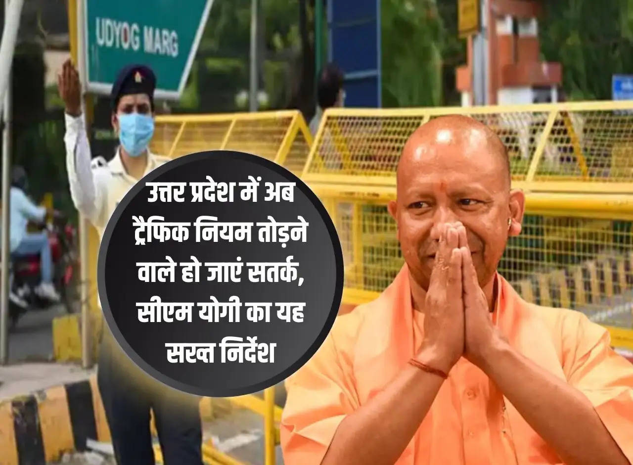 Now people breaking traffic rules in Uttar Pradesh should be alert, this is a strict instruction from CM Yogi