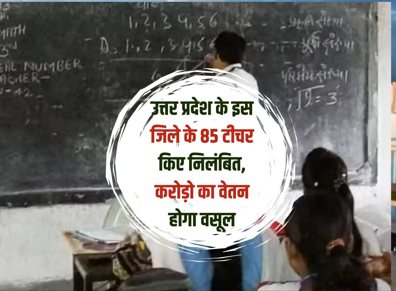 85 teachers of this district of Uttar Pradesh suspended, salary worth crores will be recovered