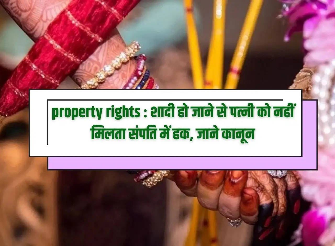 Property rights: Wife does not get right in property after marriage, know the law