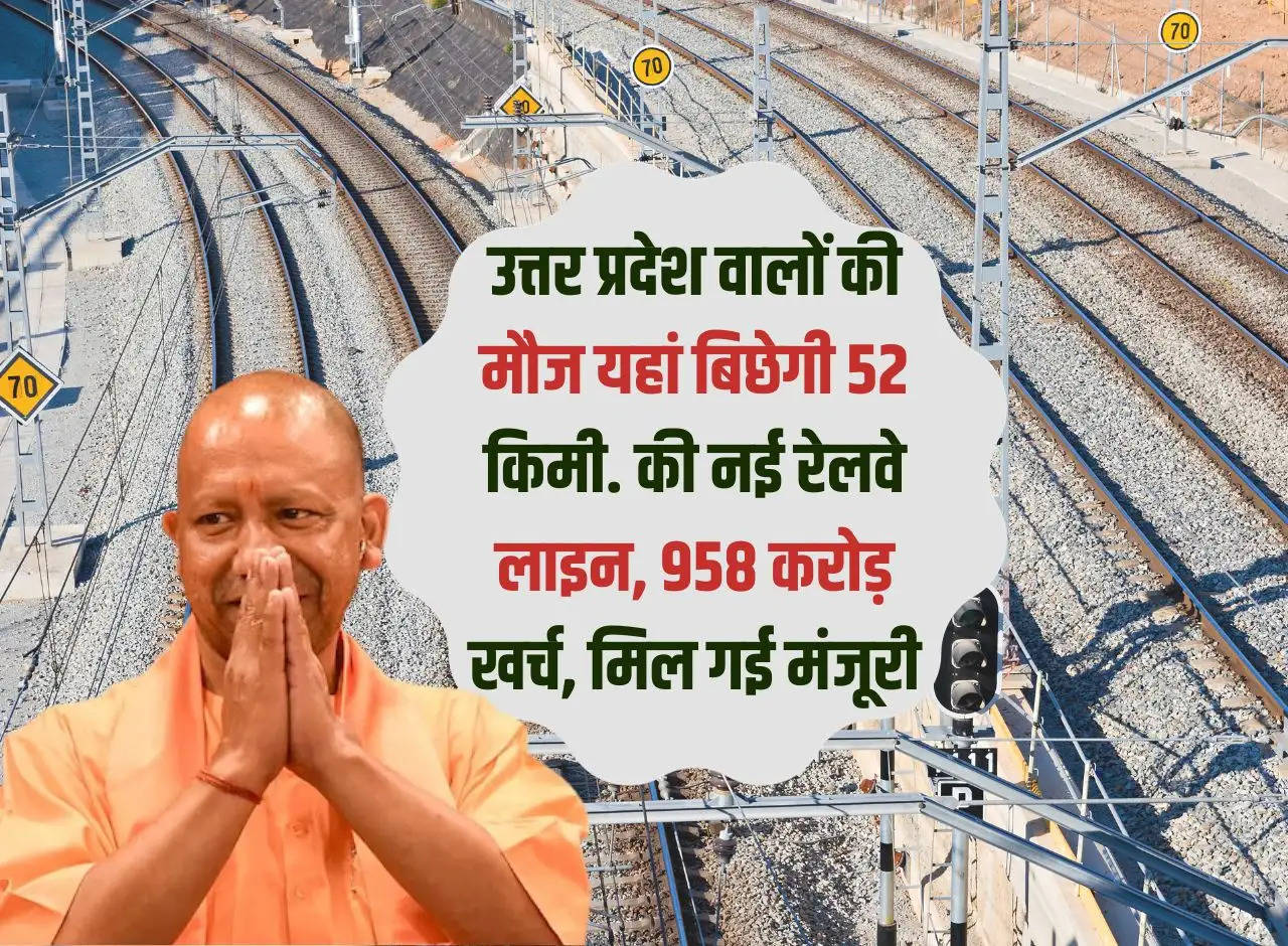 The people of Uttar Pradesh will enjoy here for 52 kms. New railway line, expenditure of Rs 958 crore, got approval