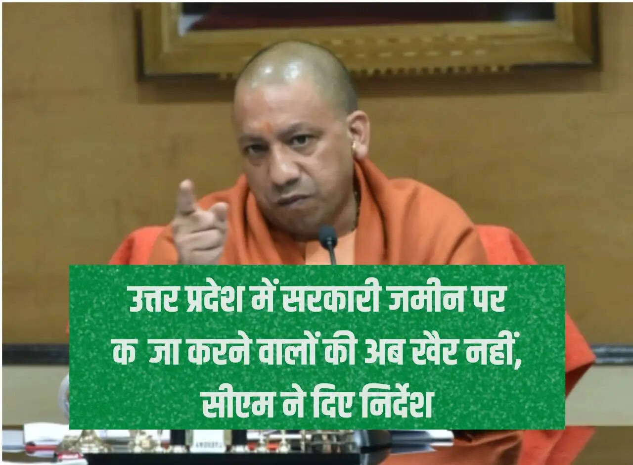 Those occupying government land in Uttar Pradesh are in trouble now, CM gave instructions