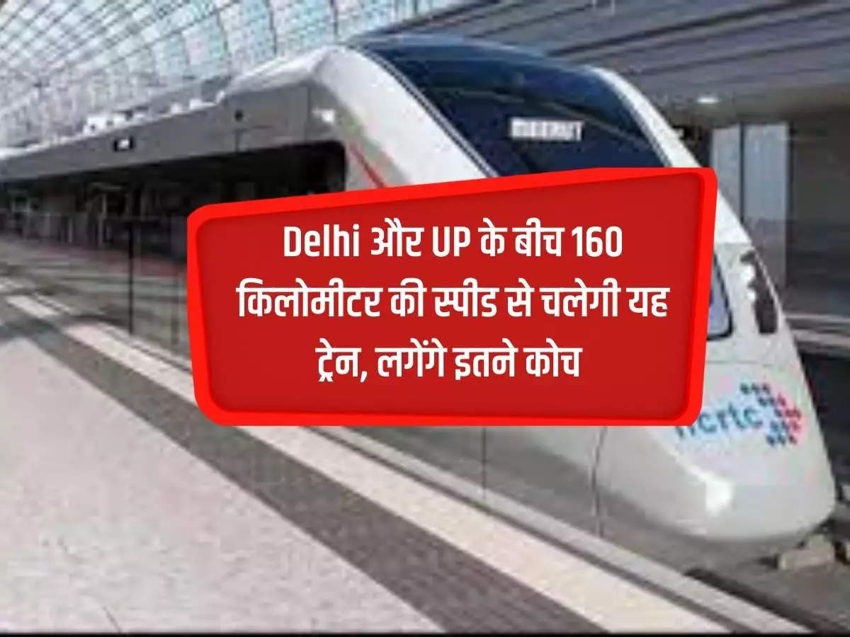 This train will run at a speed of 160 km between Delhi and UP, so many coaches will be required