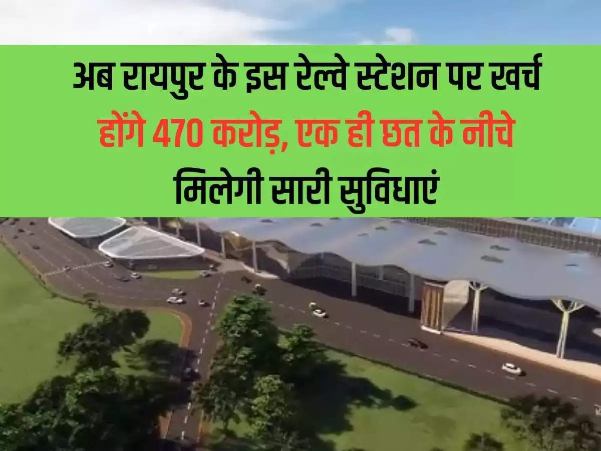 Now Rs 470 crore will be spent on this railway station of Raipur, all the facilities will be available under one roof.